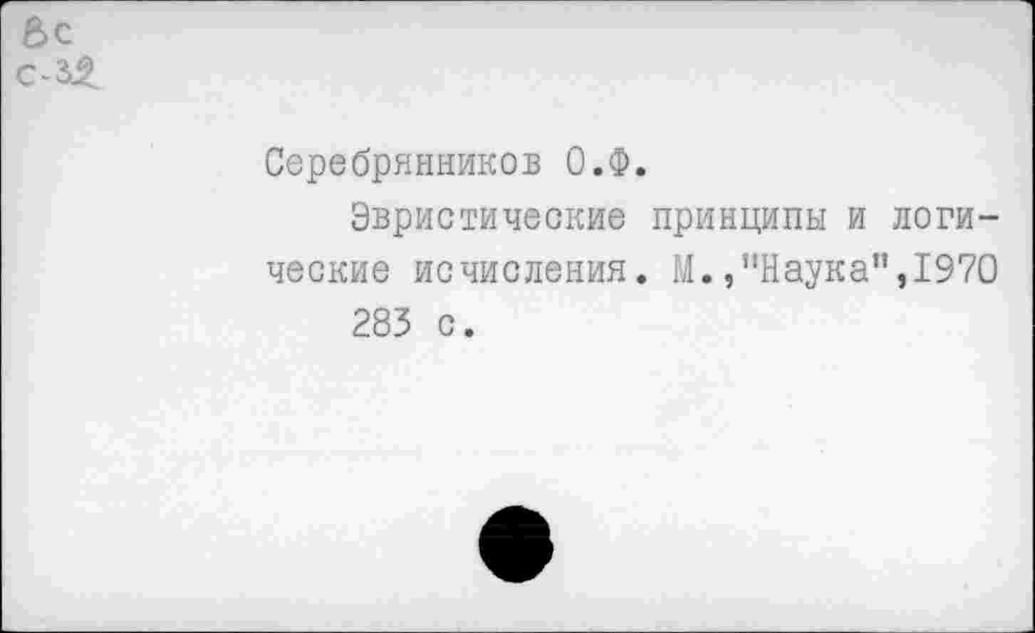 ﻿Серебрянников О.Ф.
Эвристические принципы и логические исчисления. М.,’’Наука”, 1970 283 с.